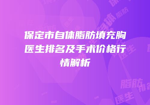保定市自体脂肪填充胸医生排名及手术价格行情解析