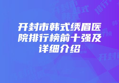 开封市韩式绣眉医院排行榜前十强及详细介绍