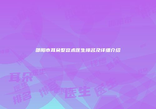 邵阳市耳朵整容术医生排名及详细介绍