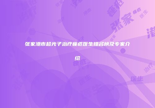 张家港市超光子治疗痤疮医生排名榜及专家介绍