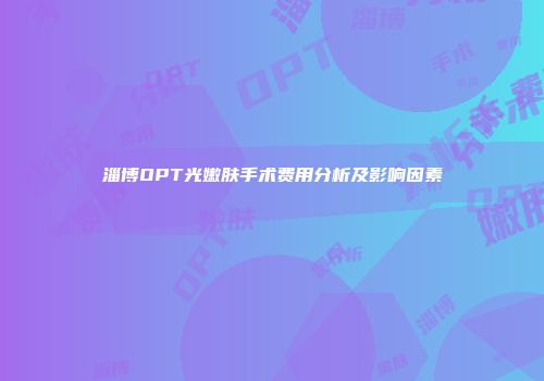 淄博OPT光嫩肤手术费用分析及影响因素
