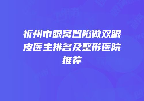 忻州市眼窝凹陷做双眼皮医生排名及整形医院推荐