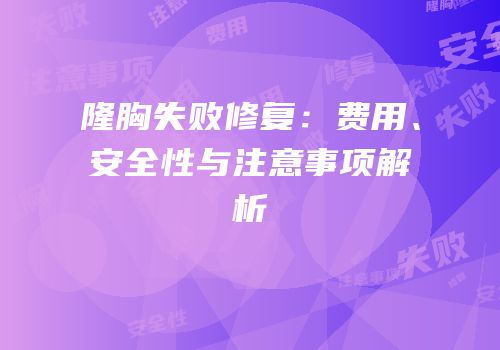 隆胸失败修复：费用、安全性与注意事项解析