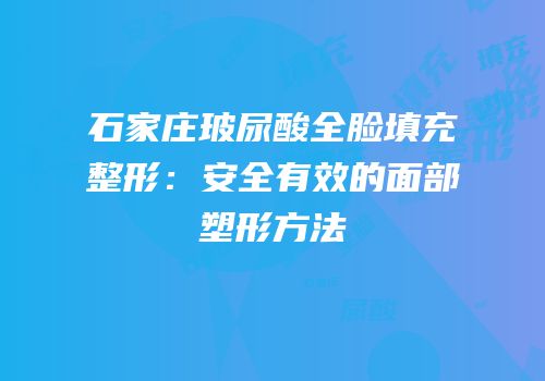 石家庄玻尿酸全脸填充整形：安全有效的面部塑形方法
