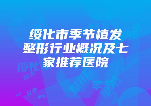 绥化市季节植发整形行业概况及七家推荐医院