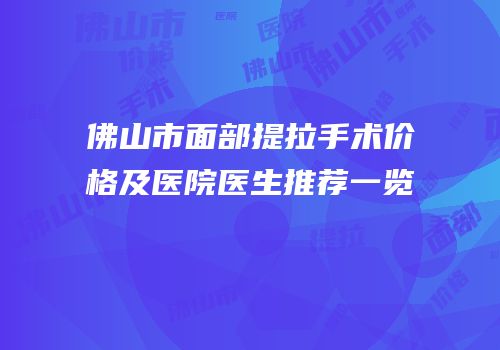 佛山市面部提拉手术价格及医院医生推荐一览