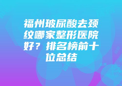 福州玻尿酸去颈纹哪家整形医院好？排名榜前十位总结