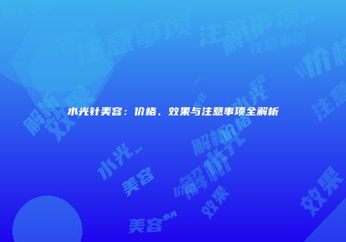 水光针美容：价格、效果与注意事项全解析