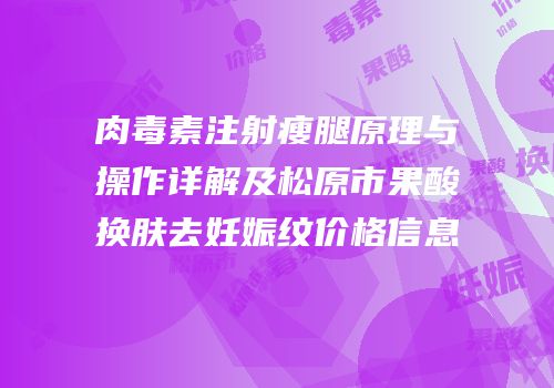 肉毒素注射瘦腿原理与操作详解及松原市果酸换肤去妊娠纹价格信息