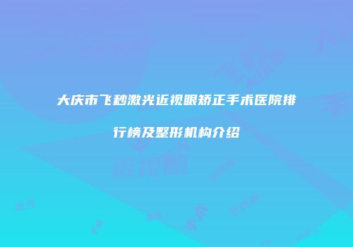 大庆市飞秒激光近视眼矫正手术医院排行榜及整形机构介绍