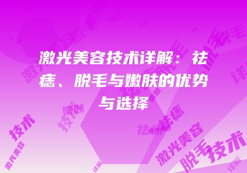 激光美容技术详解：祛痣、脱毛与嫩肤的优势与选择