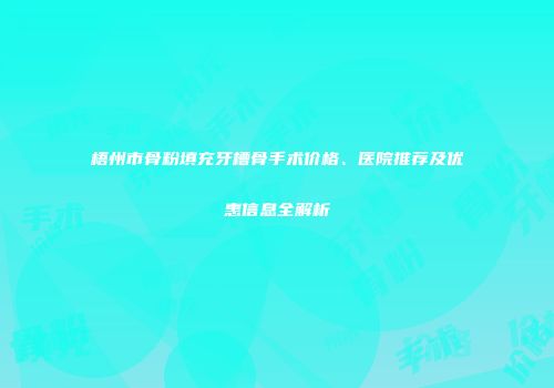 梧州市骨粉填充牙槽骨手术价格、医院推荐及优惠信息全解析