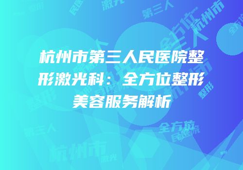 杭州市第三人民医院整形激光科：全方位整形美容服务解析