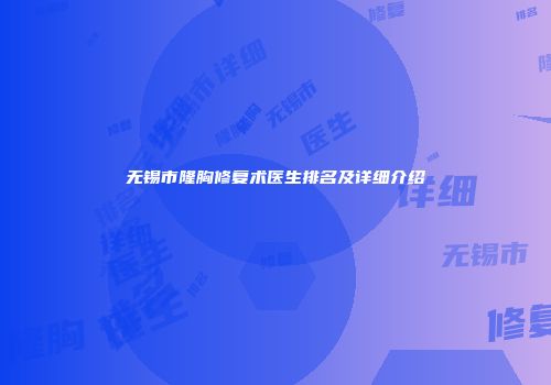 无锡市隆胸修复术医生排名及详细介绍