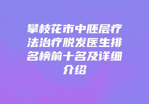 攀枝花市中胚层疗法治疗脱发医生排名榜前十名及详细介绍
