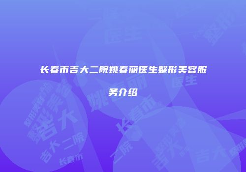 长春市吉大二院姚春丽医生整形美容服务介绍