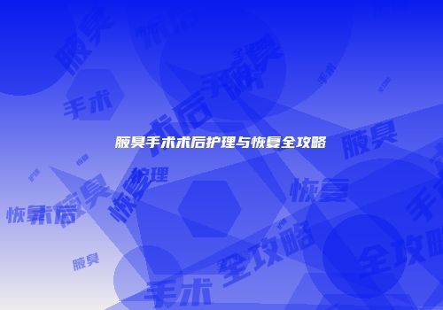 腋臭手术术后护理与恢复全攻略