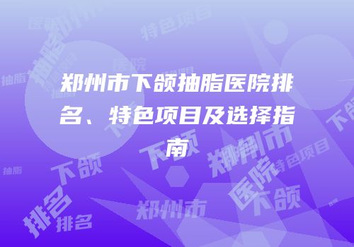 郑州市下颌抽脂医院排名、特色项目及选择指南