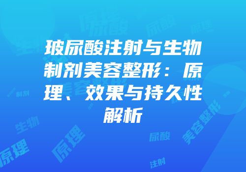玻尿酸注射与生物制剂美容整形：原理、效果与持久性解析