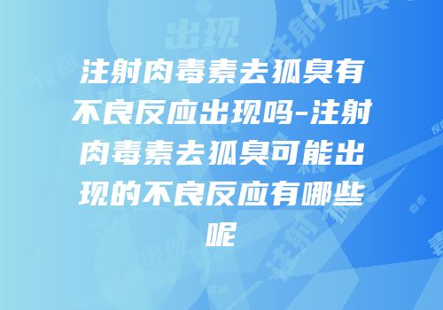 注射肉毒素去狐臭有不良反应出现吗-注射肉毒素去狐臭可能出现的不良反应有哪些呢