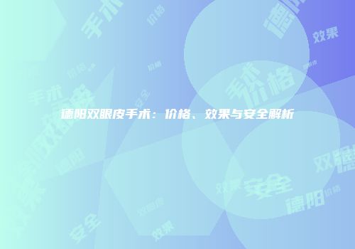 德阳双眼皮手术：价格、效果与安全解析