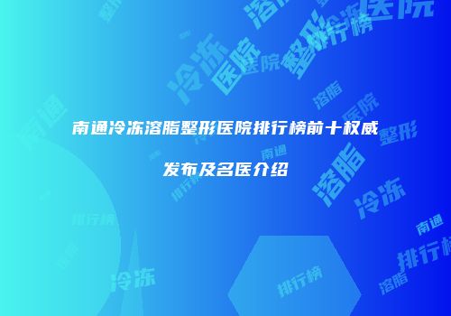 南通冷冻溶脂整形医院排行榜前十权威发布及名医介绍