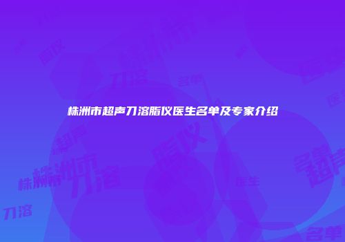 株洲市超声刀溶脂仪医生名单及专家介绍