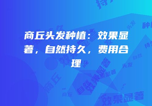 商丘头发种植：效果显著，自然持久，费用合理