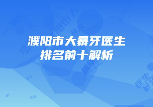 濮阳市大暴牙医生排名前十解析