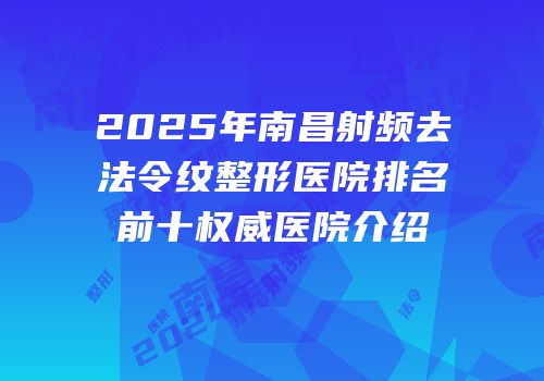 2025年南昌射频去法令纹整形医院排名前十权威医院介绍