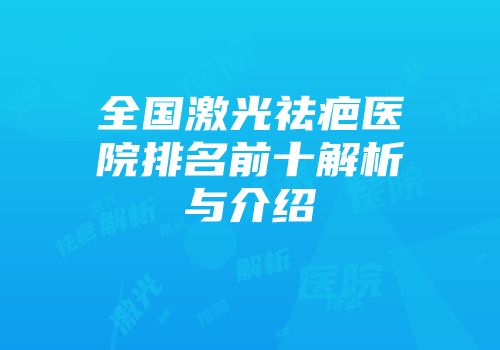 全国激光祛疤医院排名前十解析与介绍