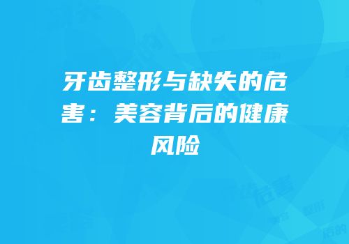 牙齿整形与缺失的危害：美容背后的健康风险