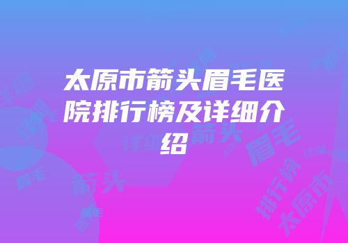 太原市箭头眉毛医院排行榜及详细介绍