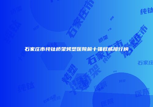 石家庄市纯钛桥架烤塑医院前十强权威排行榜