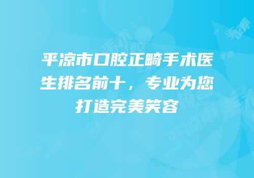 平凉市口腔正畸手术医生排名前十，专业为您打造完美笑容