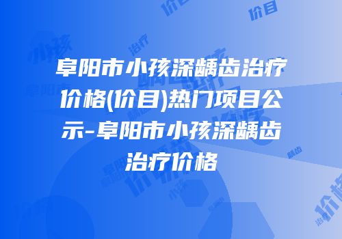 阜阳市小孩深龋齿治疗价格(价目)热门项目公示-阜阳市小孩深龋齿治疗价格