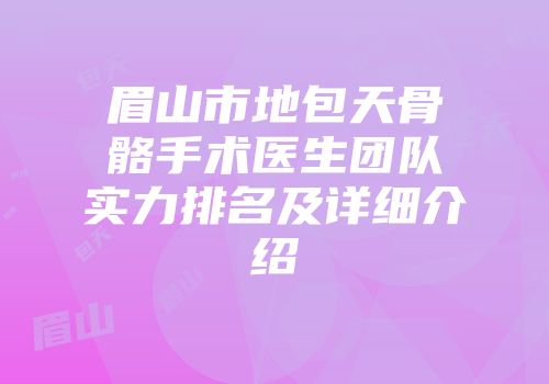 眉山市地包天骨骼手术医生团队实力排名及详细介绍