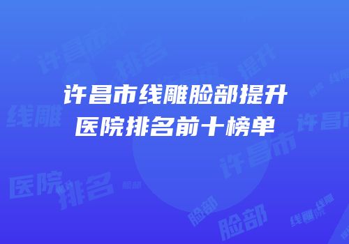 许昌市线雕脸部提升医院排名前十榜单