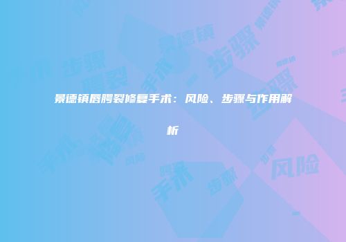 景德镇唇腭裂修复手术：风险、步骤与作用解析