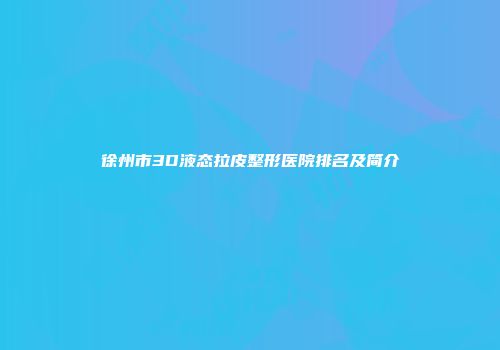 徐州市3D液态拉皮整形医院排名及简介