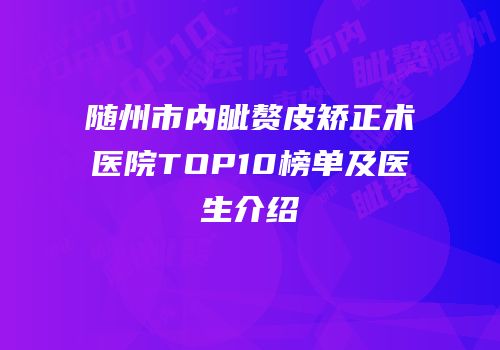 随州市内眦赘皮矫正术医院TOP10榜单及医生介绍