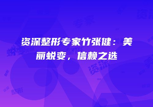 资深整形专家竹张健：美丽蜕变，信赖之选