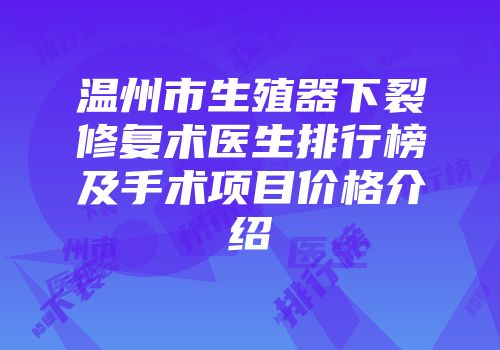 温州市生殖器下裂修复术医生排行榜及手术项目价格介绍