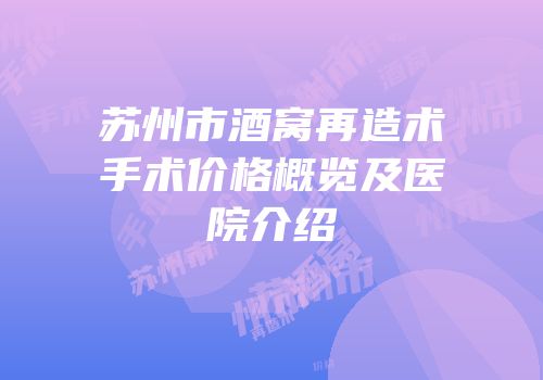 苏州市酒窝再造术手术价格概览及医院介绍