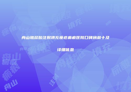 舟山玻尿酸注射填充痤疮瘢痕医院口碑榜前十及详细信息