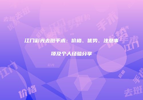 江门彩光去斑手术：价格、优势、注意事项及个人经验分享