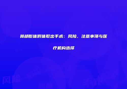 鼻部膨体假体取出手术：风险、注意事项与医疗机构选择