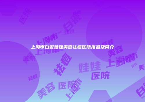 上海市白瓷娃娃美容祛痘医院排名及简介