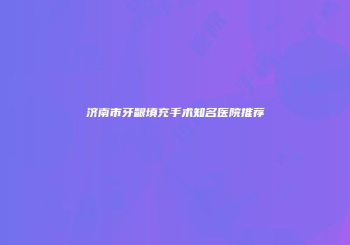济南市牙龈填充手术知名医院推荐