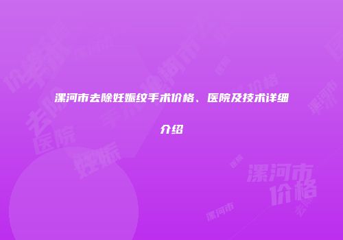 漯河市去除妊娠纹手术价格、医院及技术详细介绍